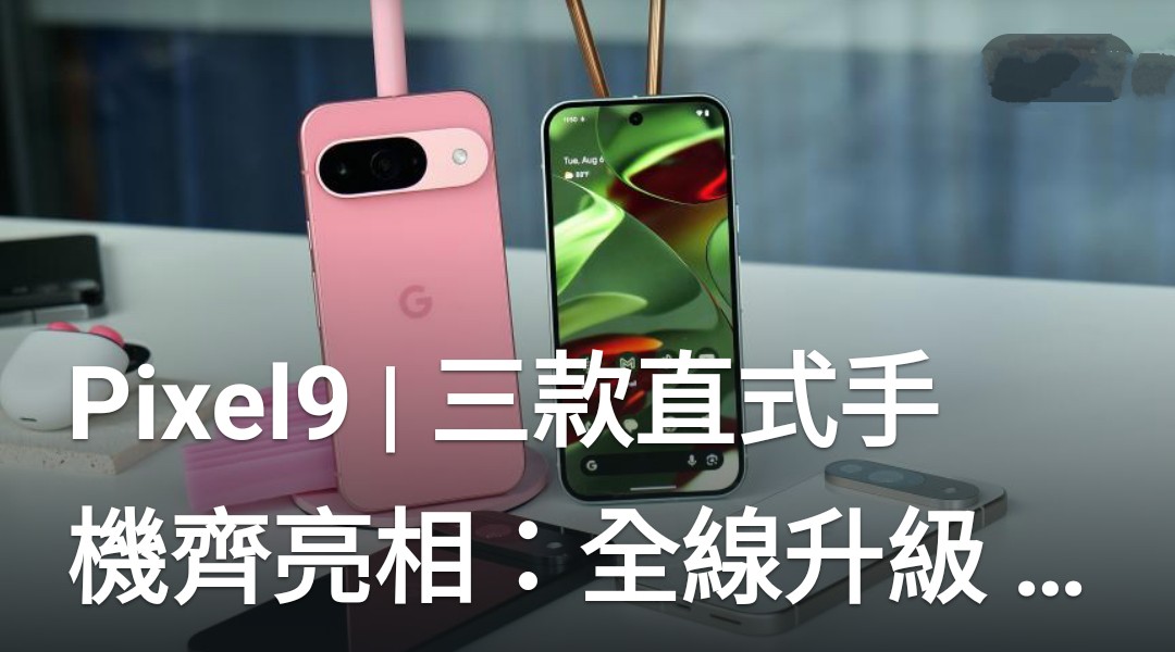 Google 全新 Pixel 9 系列正式發佈：摺疊機、直板機三款齊上陣
